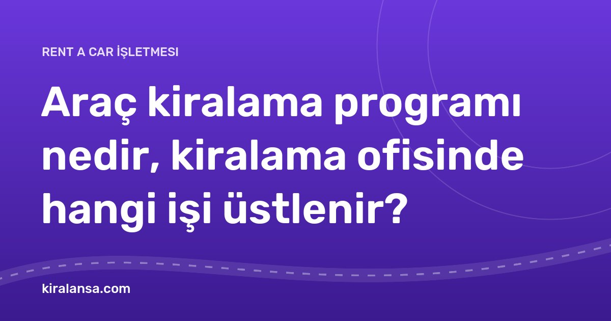 Araç kiralama programı nedir, kiralama ofisinde hangi işi üstlenir?